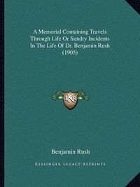 Cover image for A Memorial Containing Travels Through Life or Sundry Incidents in the Life of Dr. Benjamin Rush (1905)