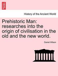 Cover image for Prehistoric Man: researches into the origin of civilisation in the old and the new world. VOLUME II