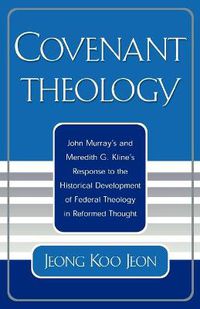 Cover image for Covenant Theology: John Murray's and Meredith G. Kline's Response to the Historical Development of Federal Theology in Reformed Thought