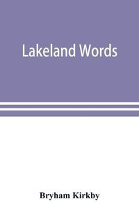 Cover image for Lakeland words; a collection of dialect words and phrases as used in Cumberland and Westmorland, with illustrative sentences in the North Westmorland dialect