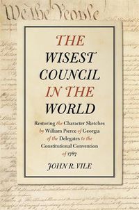 Cover image for The Wisest Council in the World: Restoring the Character Sketches by William Pierce of Georgia of the Delegates to the Constitutional Convention of 1787