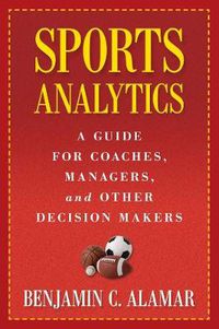 Cover image for Sports Analytics: A Guide for Coaches, Managers, and Other Decision Makers