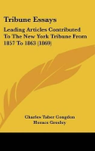 Cover image for Tribune Essays: Leading Articles Contributed to the New York Tribune from 1857 to 1863 (1869)