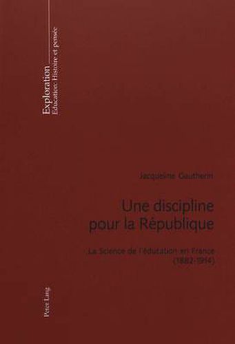 Cover image for Une Discipline Pour La Republique: La Science de l'Education En France (1882-1914)- Preface de Viviane Isambert-Jamati