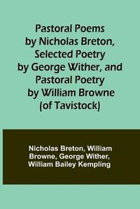 Cover image for Pastoral Poems by Nicholas Breton, Selected Poetry by George Wither, and Pastoral Poetry by William Browne (of Tavistock)