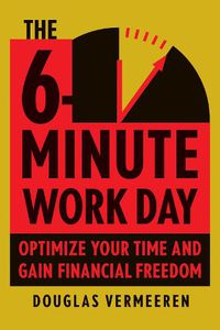 Cover image for The 6-Minute Work Day: An Entrepreneur's Guide to Using the Power of Leverage to Create Abundance and Freedom