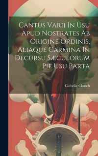 Cover image for Cantus Varii In Usu Apud Nostrates Ab Origine Ordinis, Aliaque Carmina In Decursu Saeculorum Pie Usu Parta