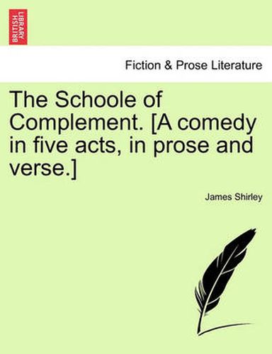 Cover image for The Schoole of Complement. [A Comedy in Five Acts, in Prose and Verse.]