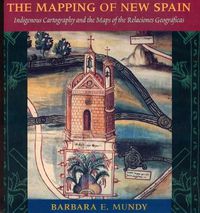 Cover image for The Mapping of New Spain: Indigenous Cartography and the Maps of the Relaciones Geograficas