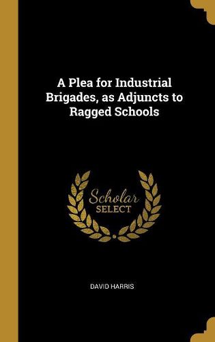 Cover image for A Plea for Industrial Brigades, as Adjuncts to Ragged Schools