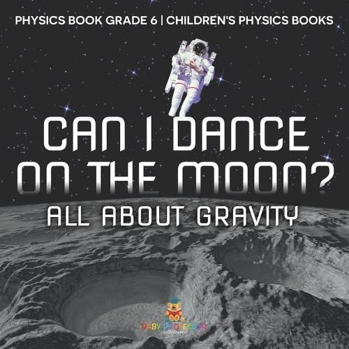 Cover image for Can I Dance on the Moon? All About Gravity - Physics Book Grade 6 Children's Physics Books