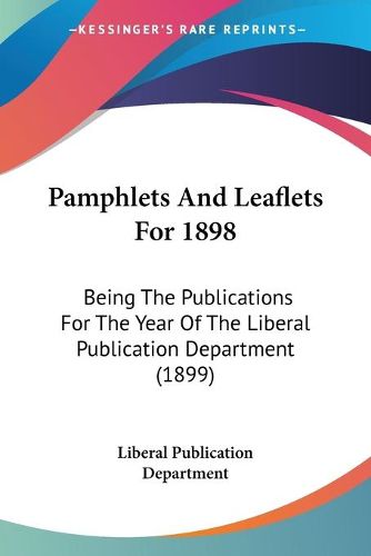 Cover image for Pamphlets and Leaflets for 1898: Being the Publications for the Year of the Liberal Publication Department (1899)