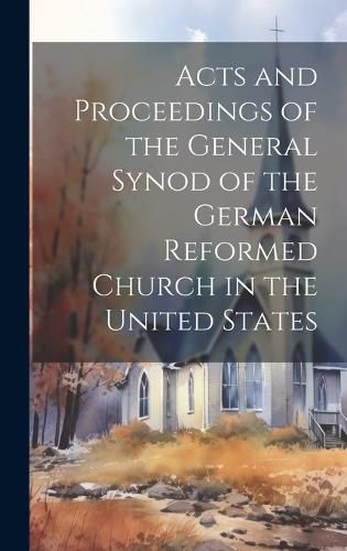 Cover image for Acts and Proceedings of the General Synod of the German Reformed Church in the United States