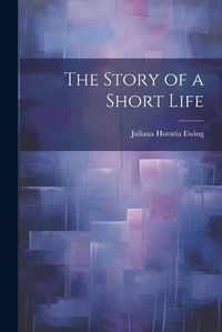 Cover image for The Story of a Short Life