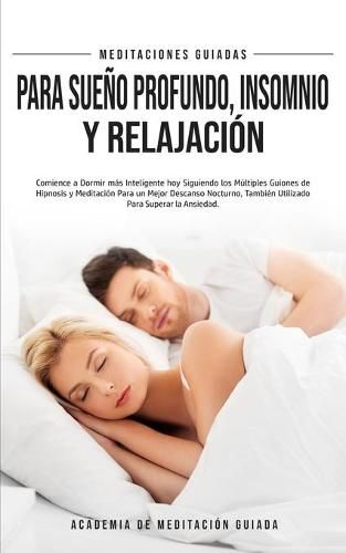 Meditaciones Guiadas Para Sueno Profundo, Insomnio y Relajacion: Comience a Dormir mas Inteligente hoy Siguiendo los Multiples Guiones de Hipnosis y Meditacion Para un Mejor Descanso Nocturno, Tambien Utilizado Para Superar la Snsiedad.