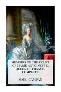 Cover image for Memoirs of the Court of Marie Antoinette, Queen of France, Complete