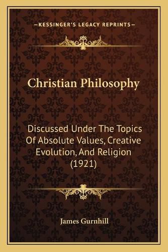 Cover image for Christian Philosophy: Discussed Under the Topics of Absolute Values, Creative Evolution, and Religion (1921)