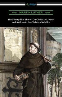 Cover image for The Ninety-Five Theses, On Christian Liberty, and Address to the Christian Nobility