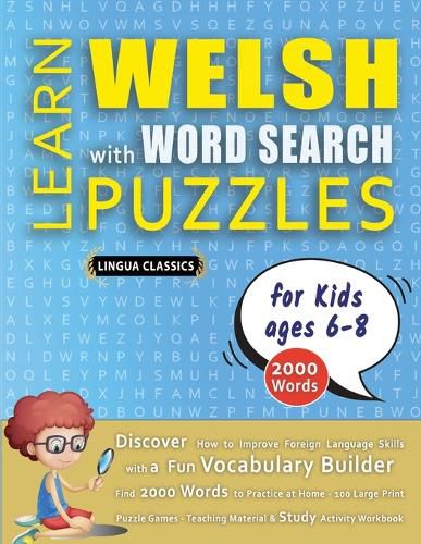 Cover image for LEARN WELSH WITH WORD SEARCH PUZZLES FOR KIDS 6 - 8 - Discover How to Improve Foreign Language Skills with a Fun Vocabulary Builder. Find 2000 Words to Practice at Home - 100 Large Print Puzzle Games - Teaching Material, Study Activity Workbook