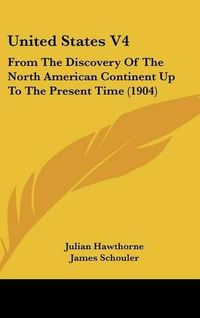 Cover image for United States V4: From the Discovery of the North American Continent Up to the Present Time (1904)