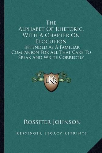 Cover image for The Alphabet of Rhetoric, with a Chapter on Elocution: Intended as a Familiar Companion for All That Care to Speak and Write Correctly