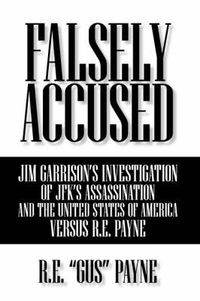 Cover image for Falsely Accused: Jim Garrison's Investigation Of JFK's Assassination And The United States of America Versus R.E. Payne