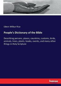 Cover image for People's Dictionary of the Bible: Describing persons, places, countries, customs, birds, animals, trees, plants, books, events, and many other things in Holy Scripture