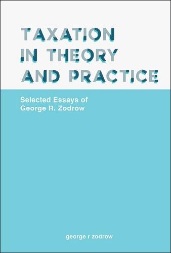 Taxation In Theory And Practice: Selected Essays Of George R. Zodrow