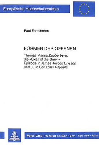 Formen des Offenen: Thomas Manns  Zauberberg , die  Oxen of the Sun  - Episode in James Joyces  Ulysses  und Julio Cortazars  Rayuela