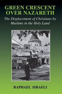 Cover image for Green Crescent Over Nazareth: The Displacement of Christians by Muslims in the Holy Land