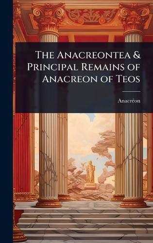 Cover image for The Anacreontea & Principal Remains of Anacreon of Teos