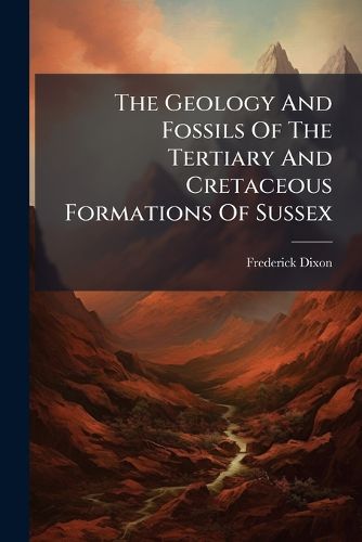 Cover image for The Geology and Fossils of the Tertiary and Cretaceous Formations of Sussex