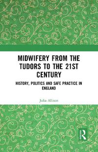 Cover image for Midwifery from the Tudors to the 21st Century: History, Politics and Safe Practice in England