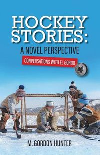 Cover image for Hockey Stories: A Novel Perspective: Conversations with El Gordo