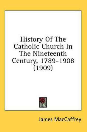 Cover image for History of the Catholic Church in the Nineteenth Century, 1789-1908 (1909)