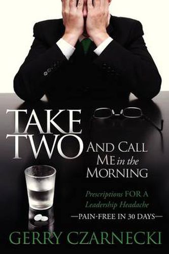 Cover image for Take Two And Call Me in the Morning: Prescriptions for a Leadership Headache Pain-Free in 30 days