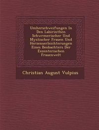 Cover image for Umherschweifungen in Den Labirinthen Schw Rmerischer Und Mystischer Frauen Und Herzenserleichterungen Eines Beobachters Der Exzenterischen Frauenwelt