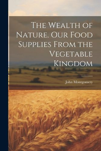 Cover image for The Wealth of Nature. Our Food Supplies From the Vegetable Kingdom