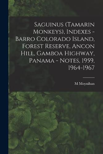 Cover image for Saguinus (Tamarin Monkeys), Indexes - Barro Colorado Island, Forest Reserve, Ancon Hill, Gamboa Highway, Panama - Notes, 1959, 1964-1967