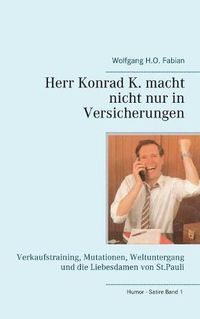 Cover image for Herr Konrad K. macht nicht nur in Versicherungen: Verkaufstraining, Mutationen, Weltuntergang und die Liebesdamen von St. Pauli