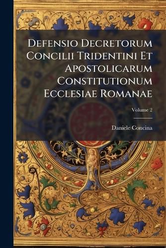 Cover image for Defensio Decretorum Concilii Tridentini Et Apostolicarum Constitutionum Ecclesiae Romanae: In Causa Paupertatis Monasticae Adversus Duos Libros Inscriptos Vita Claustralis Et Vindiciae Regularium &C. ..., Volume 2
