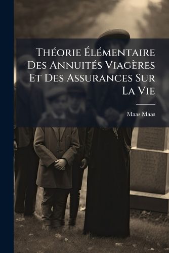 Cover image for Thorie Lmentaire Des Annuits Viagres Et Des Assurances Sur La Vie