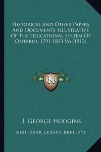 Cover image for Historical and Other Papers and Documents Illustrative of the Educational System of Ontario, 1791-1853 V6 (1912)