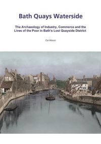 Cover image for Bath Quays Waterside: The archaeology of industry, commerce and the lives of the poor in Bath's lost quayside district