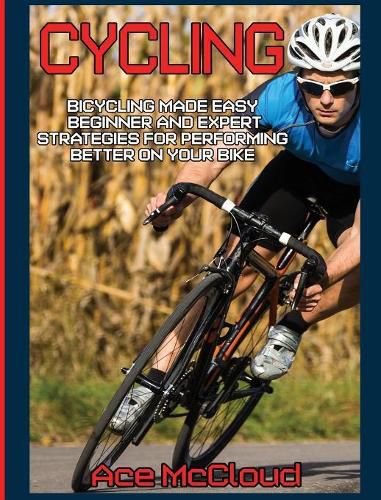 Cover image for Cycling: Bicycling Made Easy: Beginner and Expert Strategies For Performing Better On Your Bike