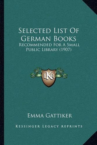 Cover image for Selected List of German Books: Recommended for a Small Public Library (1907)