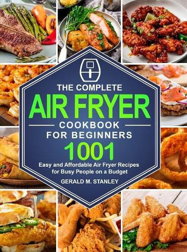 Cover image for The Complete Air Fryer Cookbook for Beginners: 1001 Easy and Affordable Air Fryer Recipes for Busy People on a Budget