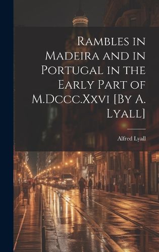 Cover image for Rambles in Madeira and in Portugal in the Early Part of M.Dccc.Xxvi [By A. Lyall]