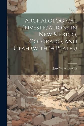 Cover image for Archaeological Investigations in New Mexico, Colorado, and Utah (with 14 Plates)