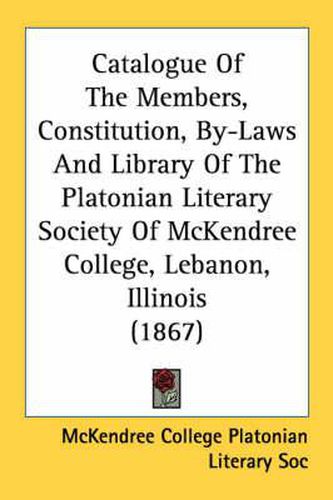 Cover image for Catalogue of the Members, Constitution, By-Laws and Library of the Platonian Literary Society of McKendree College, Lebanon, Illinois (1867)